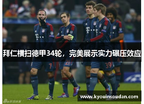 拜仁横扫德甲34轮，完美展示实力碾压效应