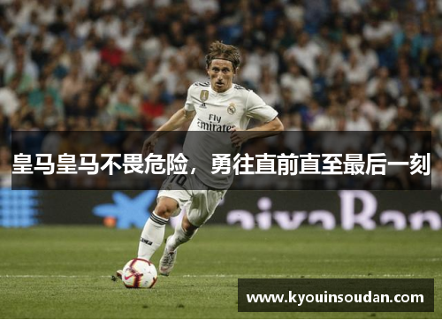 皇马皇马不畏危险，勇往直前直至最后一刻